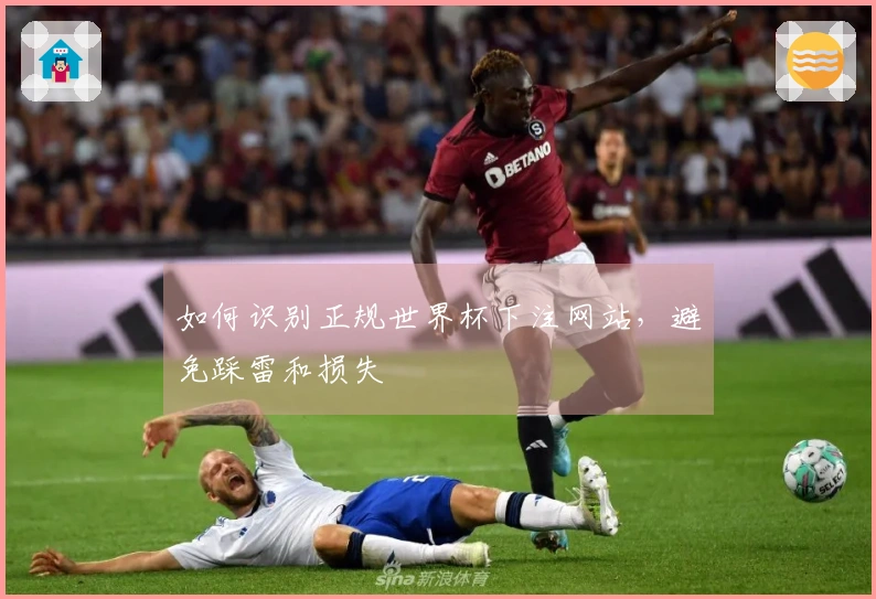 如何识别正规世界杯下注网站，避免踩雷和损失