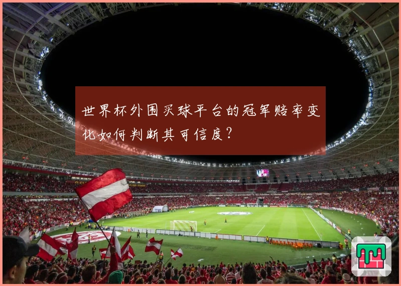 世界杯外围买球平台的冠军赔率变化如何判断其可信度？