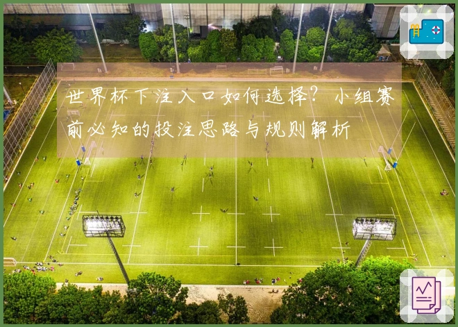 世界杯下注入口如何选择？小组赛前必知的投注思路与规则解析