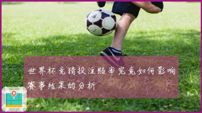 世界杯竞猜投注赔率究竟如何影响赛事结果的分析
