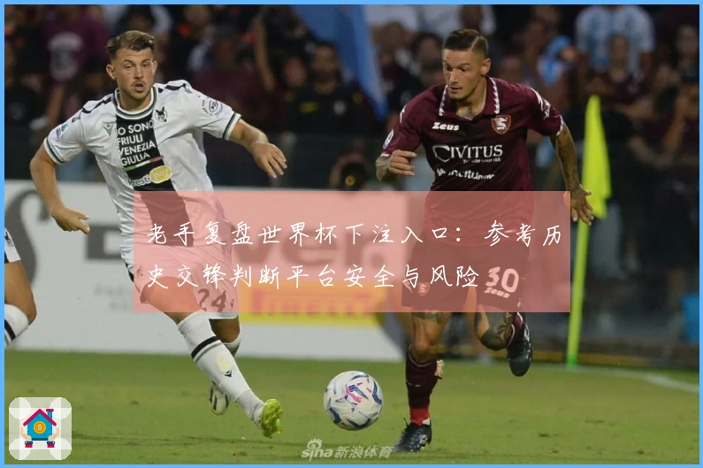老手复盘世界杯下注入口：参考历史交锋判断平台安全与风险