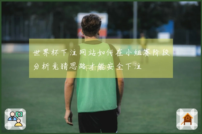世界杯下注网站如何在小组赛阶段分析竞猜思路才能安全下注