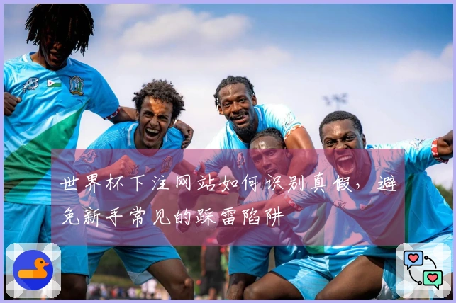 世界杯下注网站如何识别真假，避免新手常见的踩雷陷阱